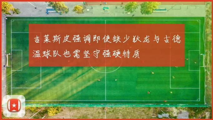 吉莱斯皮强调即使缺少狄龙与古德温球队也需坚守强硬特质