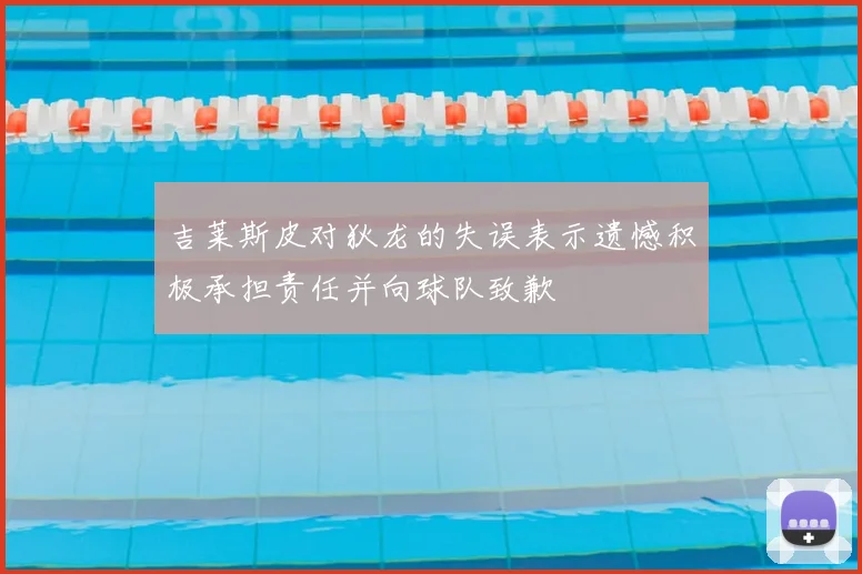 吉莱斯皮对狄龙的失误表示遗憾积极承担责任并向球队致歉