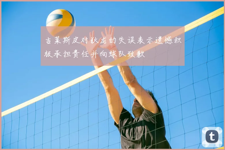 吉莱斯皮对狄龙的失误表示遗憾积极承担责任并向球队致歉