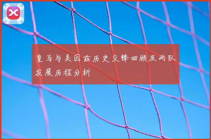 皇马与美因兹历史交锋回顾及两队发展历程分析