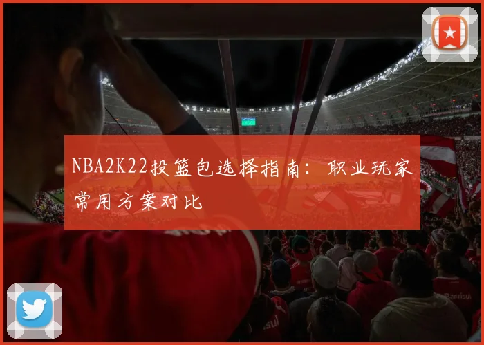 NBA2K22投篮包选择指南:职业玩家常用方案对比
