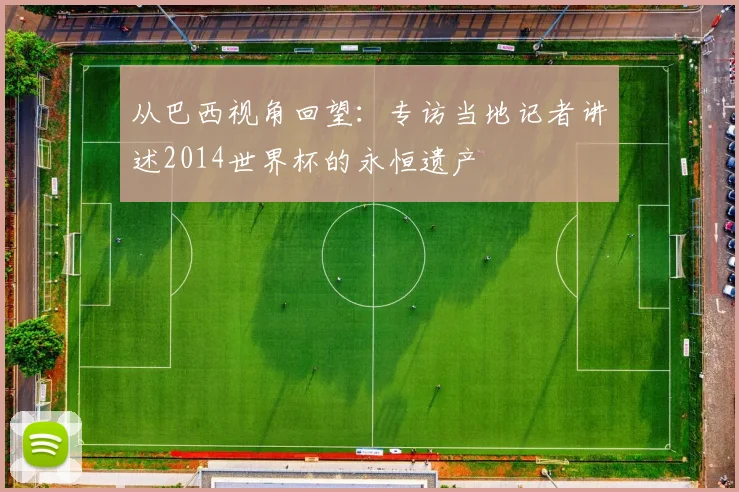从巴西视角回望：专访当地记者讲述2014世界杯的永恒遗产