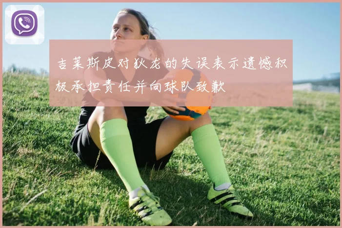 吉莱斯皮对狄龙的失误表示遗憾积极承担责任并向球队致歉