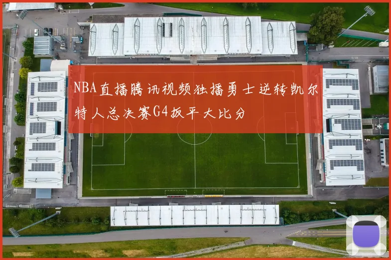 NBA直播腾讯视频独播勇士逆转凯尔特人总决赛G4扳平大比分