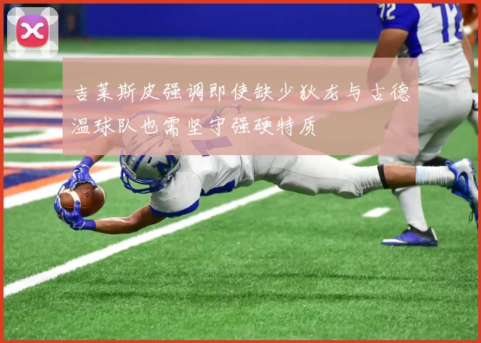吉莱斯皮强调即使缺少狄龙与古德温球队也需坚守强硬特质