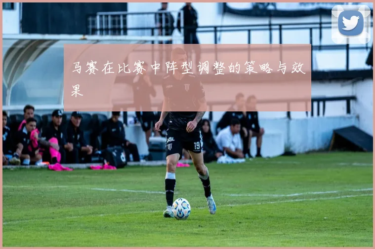 马赛在比赛中阵型调整的策略与效果