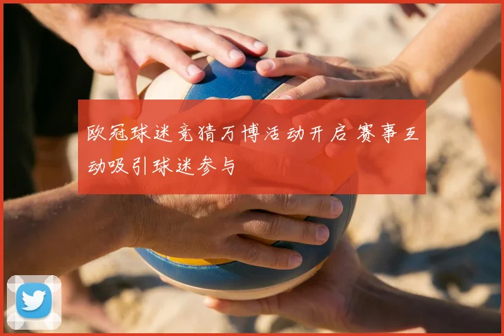欧冠球迷竞猜万博活动开启 赛事互动吸引球迷参与