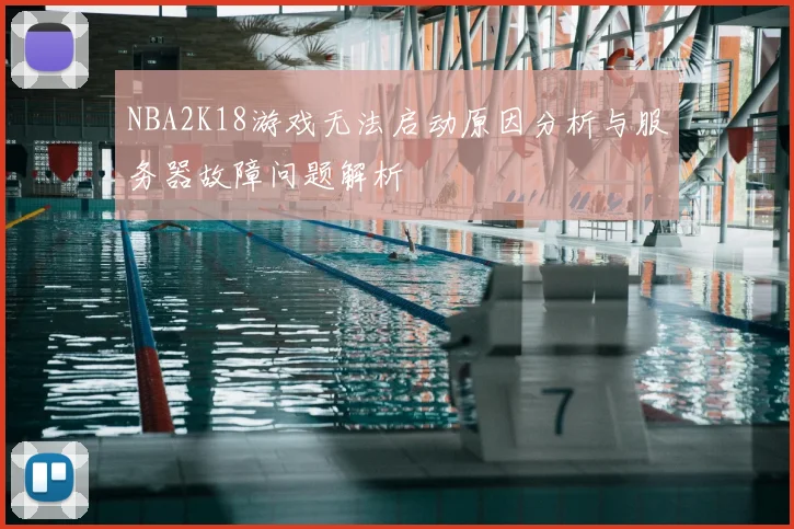 NBA2K18游戏无法启动原因分析与服务器故障问题解析