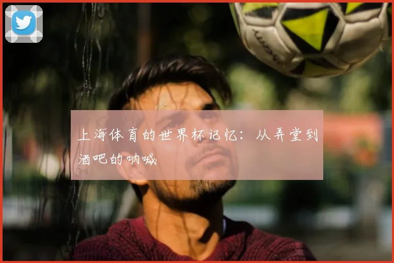 上海体育的世界杯记忆：从弄堂到酒吧的呐喊
