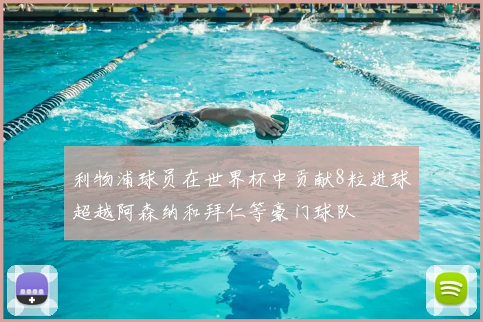 利物浦球员在世界杯中贡献8粒进球超越阿森纳和拜仁等豪门球队