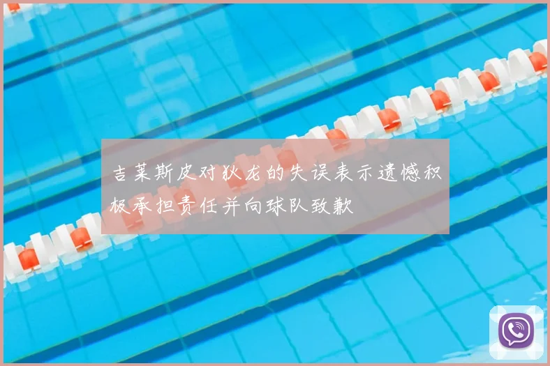 吉莱斯皮对狄龙的失误表示遗憾积极承担责任并向球队致歉