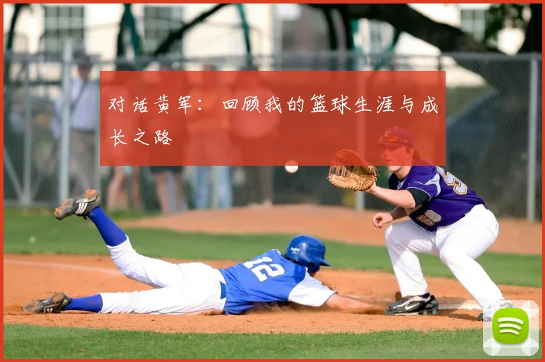 对话黄军：回顾我的篮球生涯与成长之路