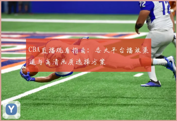 CBA直播观看指南:各大平台播放渠道与高清画质选择方案