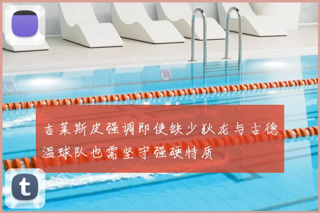 吉莱斯皮强调即使缺少狄龙与古德温球队也需坚守强硬特质