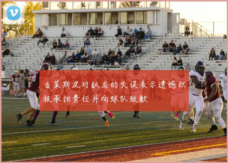 吉莱斯皮对狄龙的失误表示遗憾积极承担责任并向球队致歉