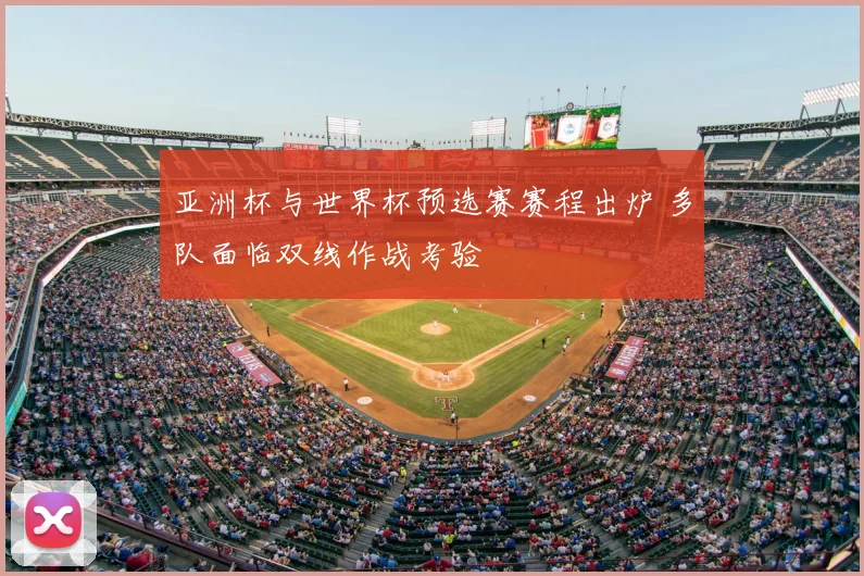 亚洲杯与世界杯预选赛赛程出炉 多队面临双线作战考验