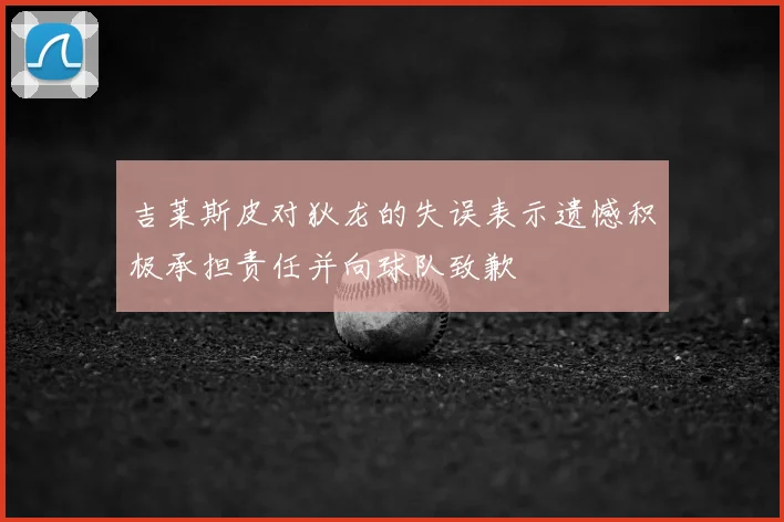吉莱斯皮对狄龙的失误表示遗憾积极承担责任并向球队致歉