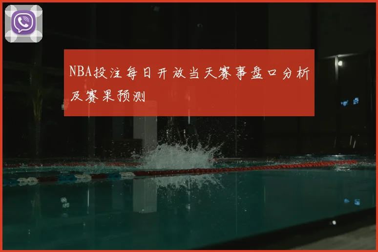 NBA投注每日开放当天赛事盘口分析及赛果预测