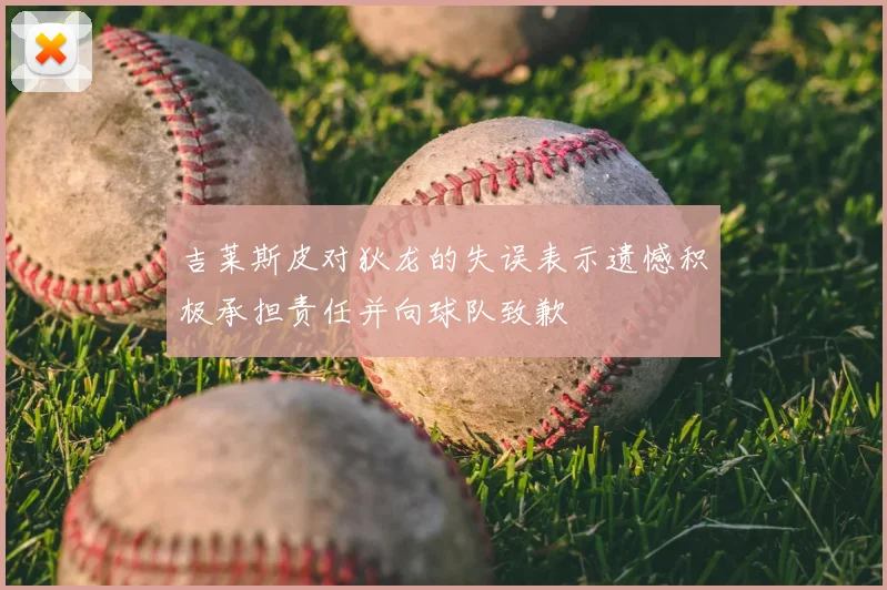 吉莱斯皮对狄龙的失误表示遗憾积极承担责任并向球队致歉