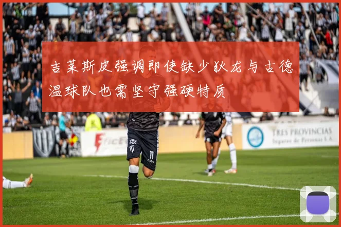 吉莱斯皮强调即使缺少狄龙与古德温球队也需坚守强硬特质