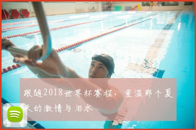 跟随2018世界杯赛程,重温那个夏天的激情与泪水