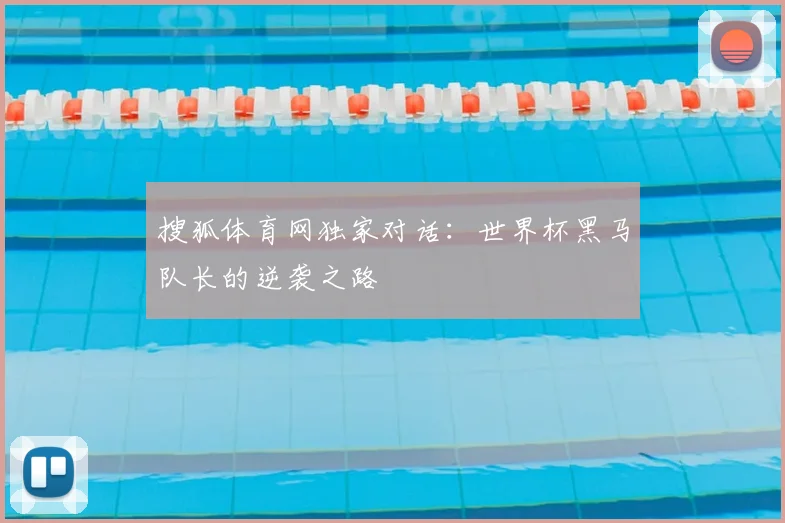 搜狐体育网独家对话:世界杯黑马队长的逆袭之路