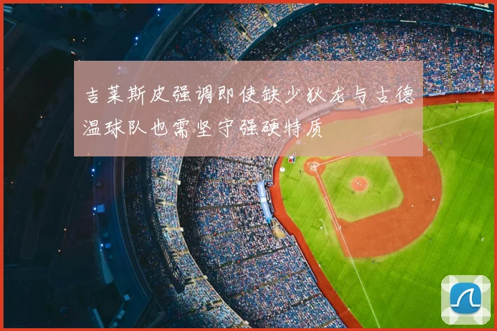 吉莱斯皮强调即使缺少狄龙与古德温球队也需坚守强硬特质