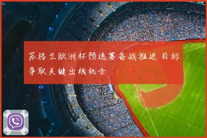 苏格兰欧洲杯预选赛备战推进 目标争取关键出线机会