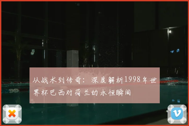 从战术到传奇:深度解析1998年世界杯巴西对荷兰的永恒瞬间