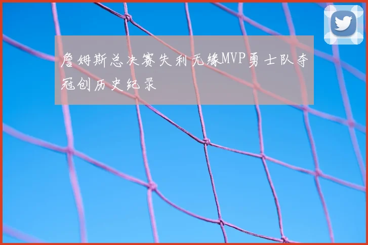 詹姆斯总决赛失利无缘MVP勇士队夺冠创历史纪录