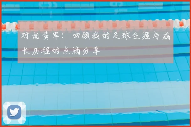对话黄军:回顾我的足球生涯与成长历程的点滴分享