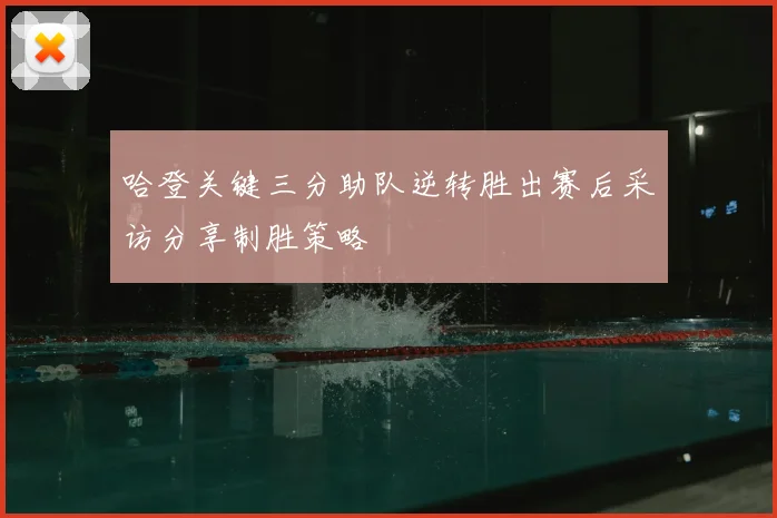 哈登关键三分助队逆转胜出赛后采访分享制胜策略