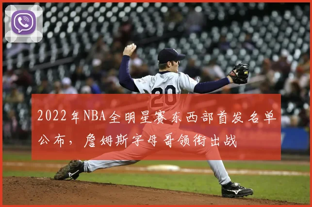 2022年NBA全明星赛东西部首发名单公布，詹姆斯字母哥领衔出战