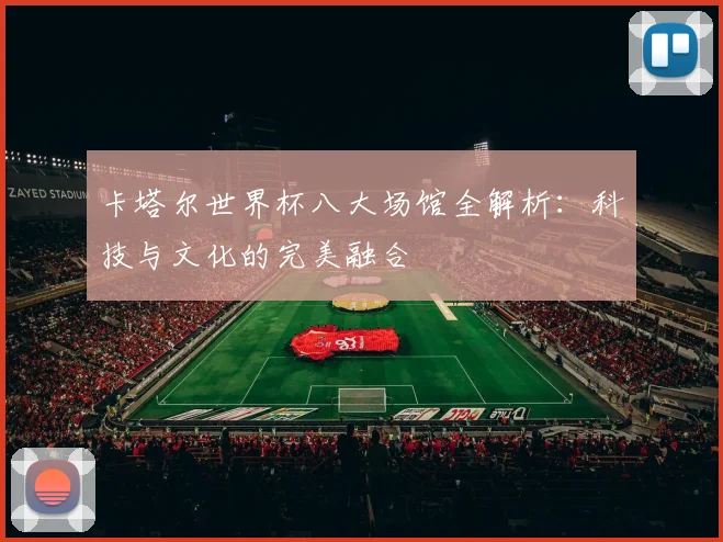 卡塔尔世界杯八大场馆全解析：科技与文化的完美融合