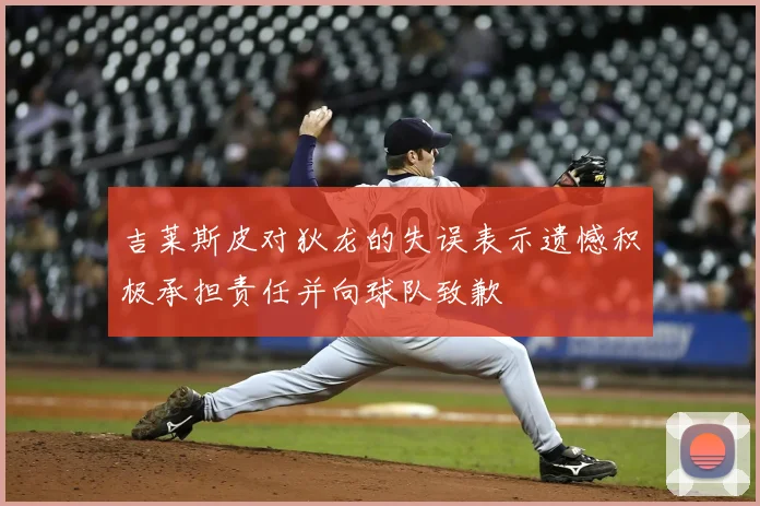 吉莱斯皮对狄龙的失误表示遗憾积极承担责任并向球队致歉