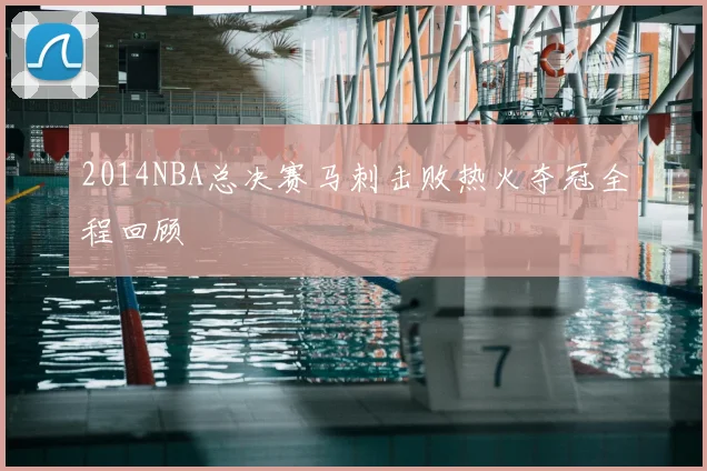 2014NBA总决赛马刺击败热火夺冠全程回顾