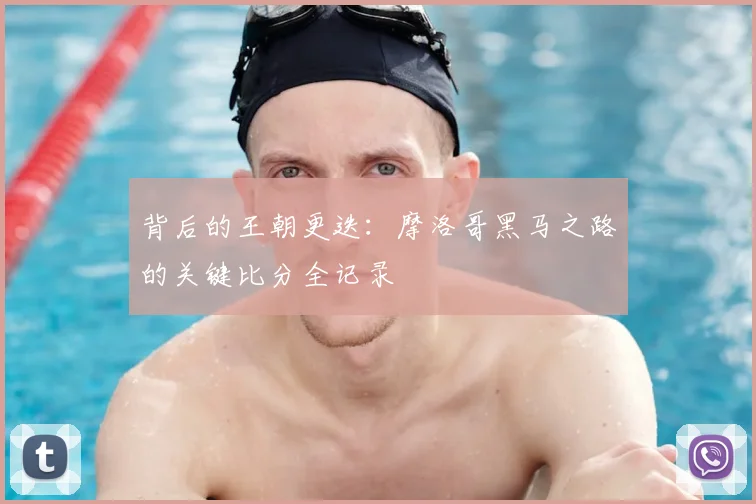背后的王朝更迭:摩洛哥黑马之路的关键比分全记录