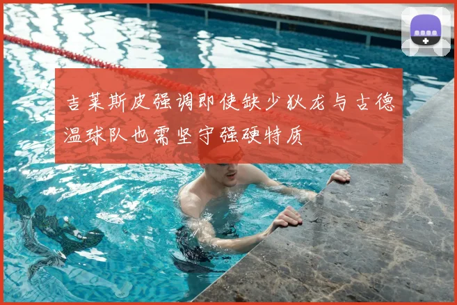 吉莱斯皮强调即使缺少狄龙与古德温球队也需坚守强硬特质