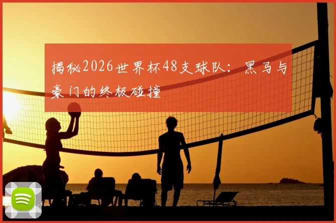 揭秘2026世界杯48支球队:黑马与豪门的终极碰撞