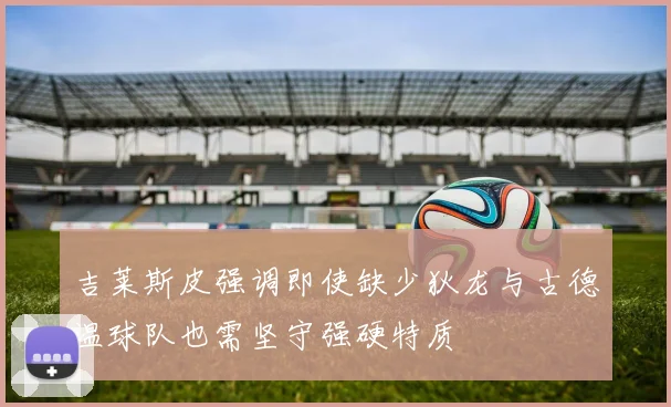 吉莱斯皮强调即使缺少狄龙与古德温球队也需坚守强硬特质