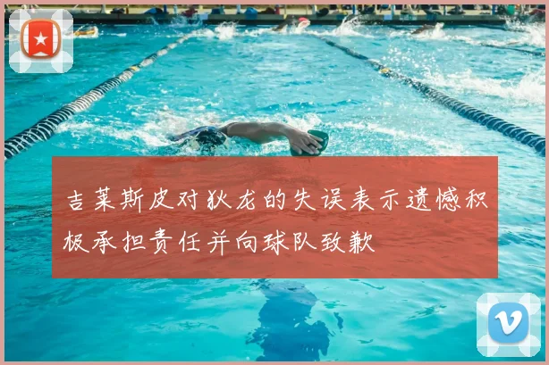 吉莱斯皮对狄龙的失误表示遗憾积极承担责任并向球队致歉
