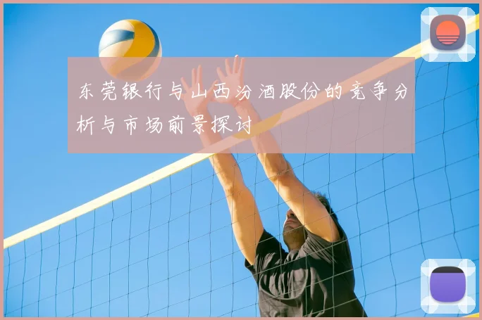 东莞银行与山西汾酒股份的竞争分析与市场前景探讨