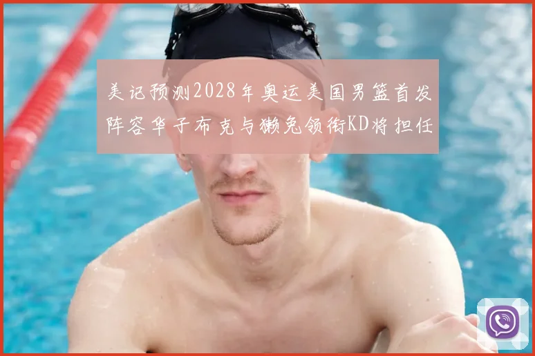 美记预测2028年奥运美国男篮首发阵容华子布克与獭兔领衔KD将担任替补