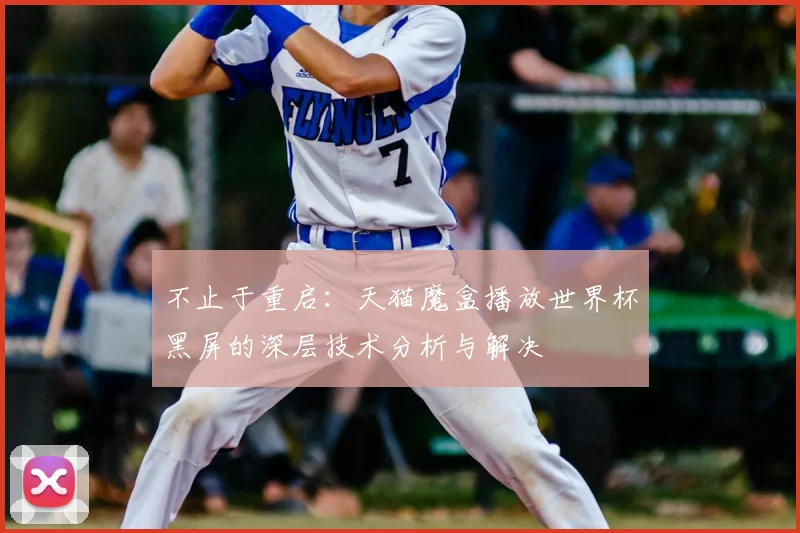 不止于重启：天猫魔盒播放世界杯黑屏的深层技术分析与解决