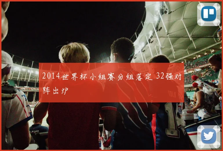 2014世界杯小组赛分组落定 32强对阵出炉