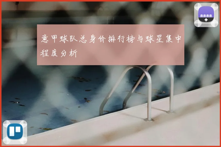 意甲球队总身价排行榜与球星集中程度分析