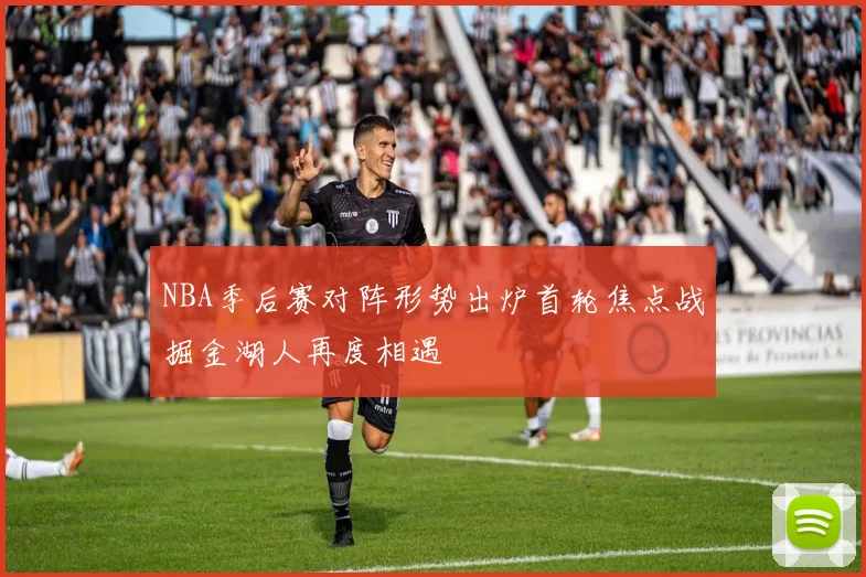NBA季后赛对阵形势出炉首轮焦点战掘金湖人再度相遇