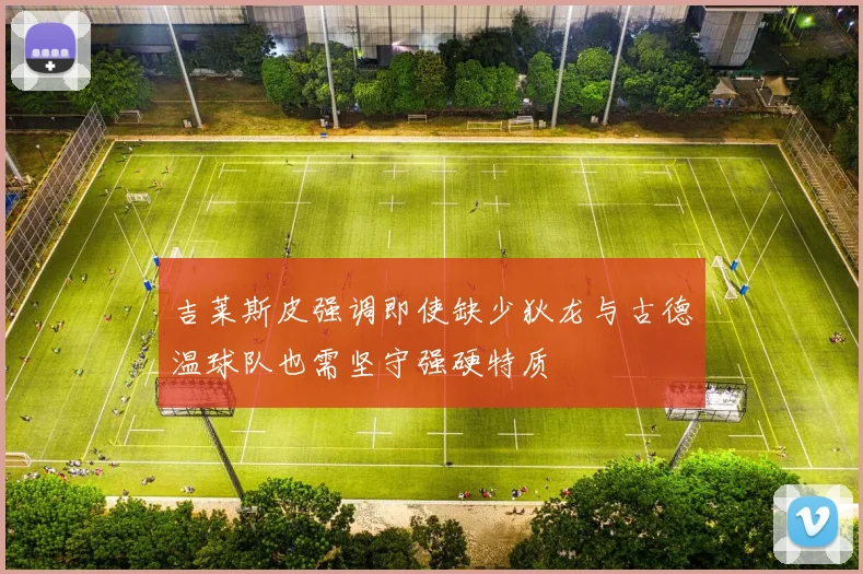 吉莱斯皮强调即使缺少狄龙与古德温球队也需坚守强硬特质