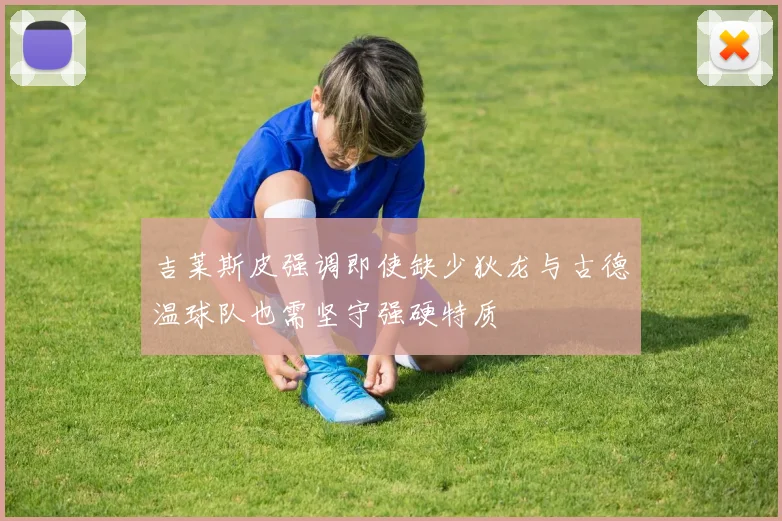 吉莱斯皮强调即使缺少狄龙与古德温球队也需坚守强硬特质