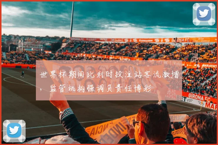 世界杯期间比利时投注站客流激增，监管机构强调负责任博彩